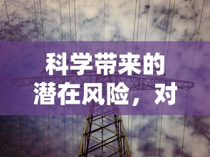 科学发展的潜在风险及其对人类社会的负面影响  第1张