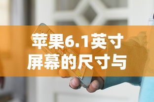 苹果6.1英寸屏幕的尺寸与视觉体验分析  第1张