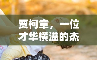 贾柯章，才华横溢的杰出人物  第1张