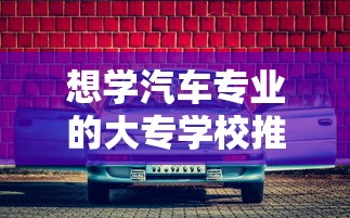推荐学习汽车专业的大专学校  第1张