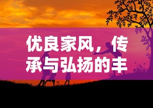 优良家风，传承与弘扬的宝贵财富  第1张