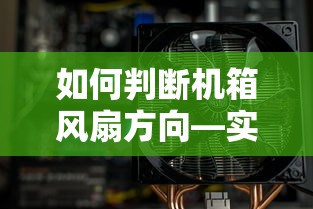 如何判断机箱风扇方向，实用方法指南  第1张