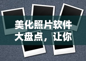 照片美化软件大盘点，轻松提升照片质感，让你的照片瞬间升级！  第1张
