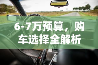 6-7万预算购车选择全解析  第1张