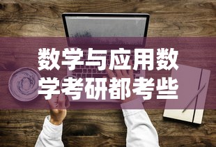 数学与应用数学考研主要考察内容，数学基础、专业知识及综合应用能力。  第1张