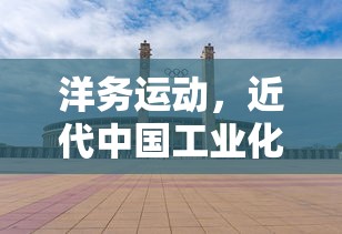 洋务运动，近代中国工业化的历史里程碑  第1张