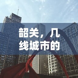 韶关，二线城市定位与城市发展展望  第1张