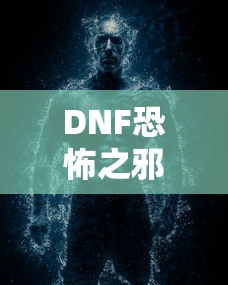 DNF恐怖之邪念体攻略，轻松应对与战胜的秘诀  第1张