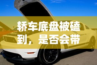 轿车底盘被磕到可能带来的影响分析  第1张