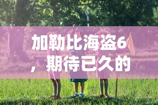 加勒比海盗6，期待已久的冒险再次启航  第1张