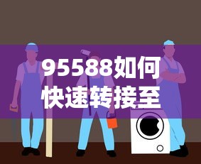 95588快速转接至人工服务的详细指南  第1张