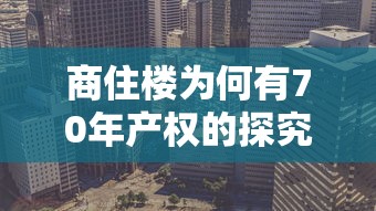 商住楼70年产权的探究  第1张