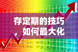 存定期的技巧，如何最大化您的储蓄收益  第1张