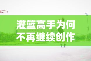 灌篮高手不再继续创作的原因是什么？  第1张