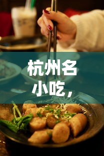 品味杭州名小吃，领略江南美食独特魅力  第1张