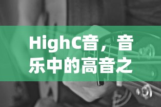 音乐之巅，HighC音的魅力与挑战  第1张