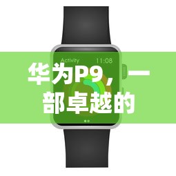 华为P9，卓越性能与价值的综合评价  第1张