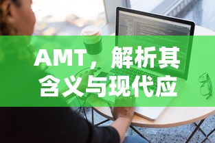 AMT，解析其含义与现代应用  第1张