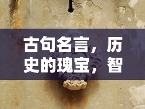 古句名言，历史的瑰宝与智慧的结晶  第1张
