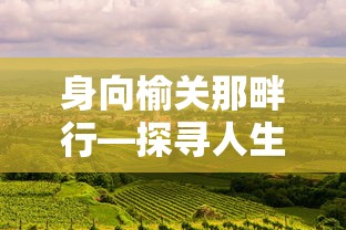 身向榆关，探寻人生旅途的深意与心灵之旅  第1张