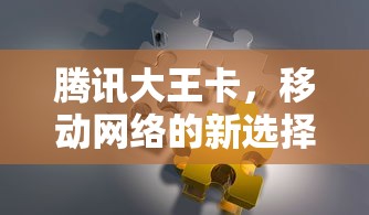 腾讯大王卡，移动网络新选择，畅享高速网络体验  第1张