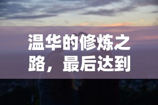 温华的修炼之路，最终境界的成就  第1张