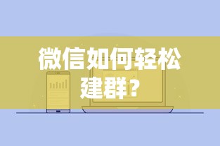 微信轻松建群教程，快速创建与管理群组的方法  第1张