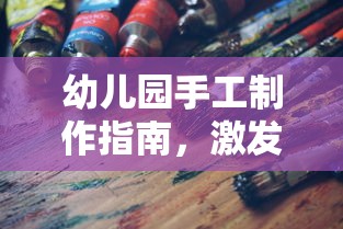 幼儿园手工制作指南，激发孩子创造力的艺术之旅  第1张