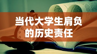 当代大学生肩负的历史责任  第1张