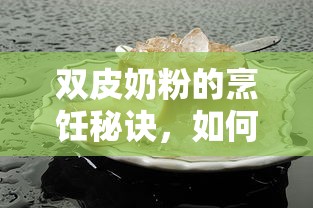 双皮奶的烹饪秘诀，如何制作美味的双皮奶  第1张