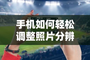 手机轻松调整照片分辨率的技巧  第1张