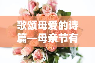 歌颂母爱的诗篇，母亲节深情寄语  第1张