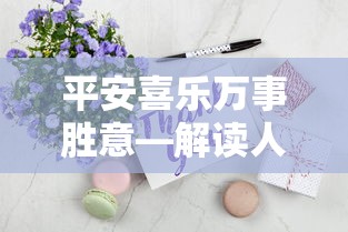 解读人生美好祝愿，平安喜乐，万事胜意  第1张
