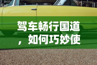 驾车畅行国道，巧妙使用导航的技巧  第1张