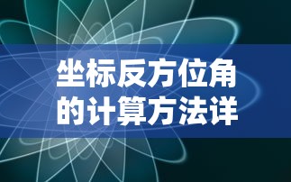 坐标反方位角的计算方法详解  第1张