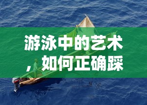 游泳中的艺术，正确踩水技巧详解  第1张