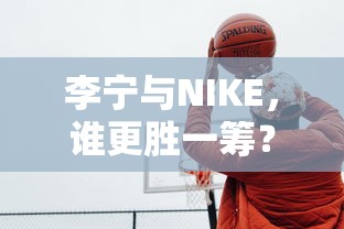 李宁与NIKE，谁在竞争中更胜一筹？  第1张