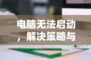 电脑无法启动，解决策略与操作指南  第1张