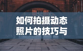拍摄动态照片的技巧与步骤  第1张