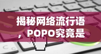 揭秘网络流行语，POPO究竟是什么？  第1张