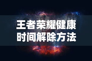 王者荣耀健康时间解除方法详解  第1张