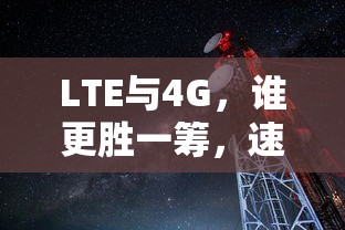 LTE与4G，速度之争，谁更胜一筹？  第1张