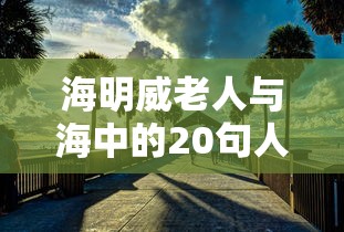 海明威老人与海中的20句人生格言，注，由于篇幅限制，这里只列举了部分格言，更多内容可阅读书籍或相关文献。  第1张
