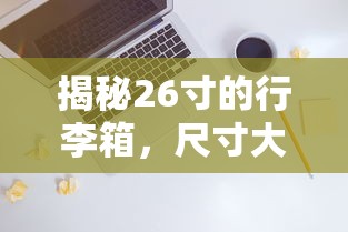揭秘26寸行李箱，尺寸大小与实用指南  第1张