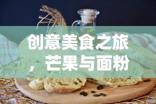 创意美食之旅，芒果与面粉的诱人融合  第1张