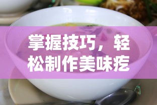 掌握技巧，轻松制作美味疙瘩汤——打疙瘩的秘诀  第1张