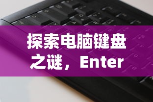 探索电脑键盘之谜，Enter键的奥秘  第1张
