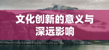 文化创新，意义深远的影响与推动力  第1张