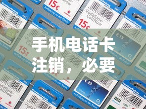 手机电话卡注销，必要性与操作全攻略  第1张