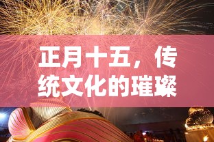 正月十五，传统文化的璀璨节日  第1张